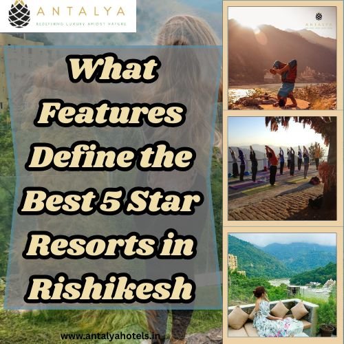 What Features Define the Best 5 Star Resorts in Rishikesh?