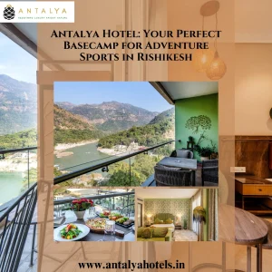 Antalya Hotel Your Perfect Basecamp for Adventure Sports in Rishikesh