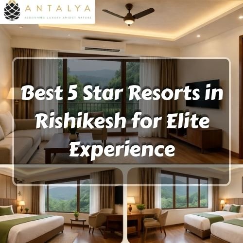 Best 5 Star Resorts in Rishikesh for Elite Experience
