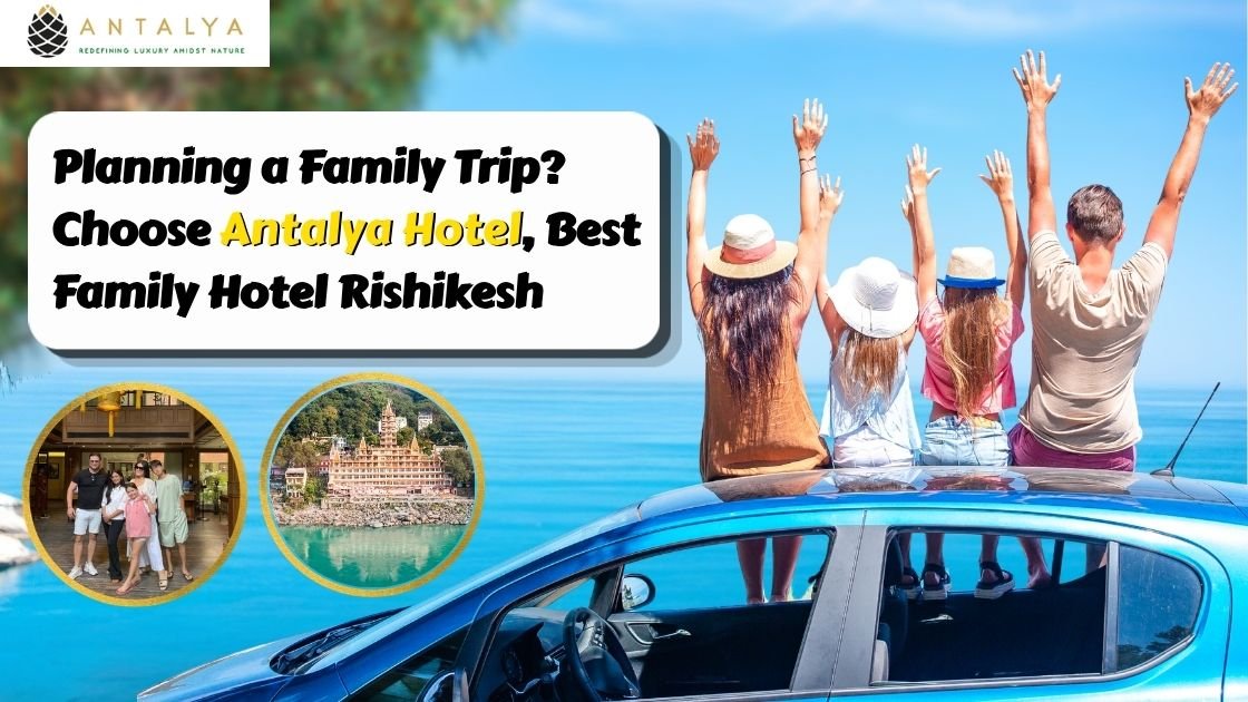 Planning a Family Trip Choose Antalya Hotel Best Family Hotel Rishikesh